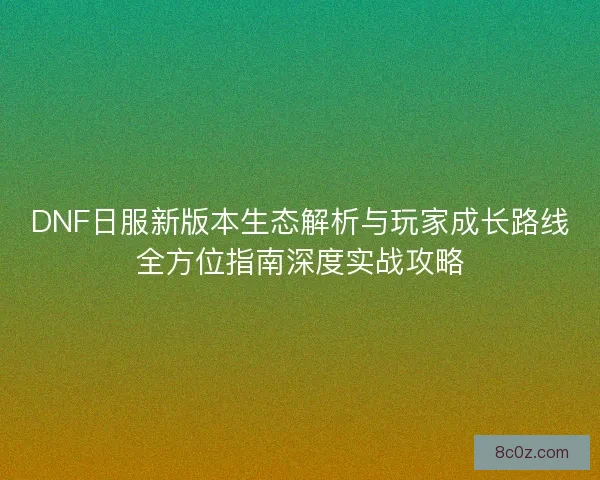DNF日服新版本生态解析与玩家成长路线全方位指南深度实战攻略