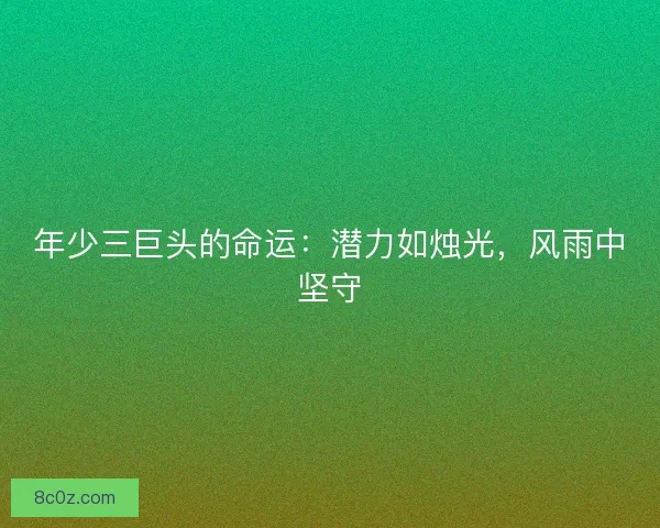 年少三巨头的命运：潜力如烛光，风雨中坚守