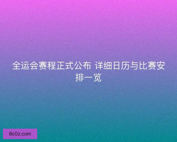 全运会赛程正式公布 详细日历与比赛安排一览